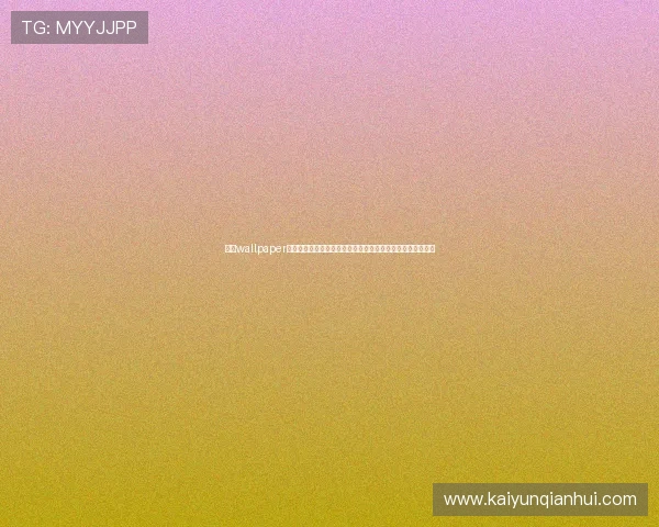 开云wallpaper高品质素材资源分享让你的游戏界面焕发全新魅力的壁纸推荐 开云wallpaper高品质素材资源分享让你的游戏界面焕发全新魅力的壁纸推荐